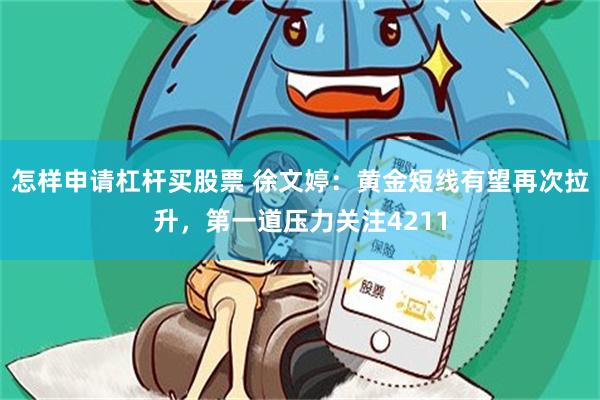 怎样申请杠杆买股票 徐文婷：黄金短线有望再次拉升，第一道压力关注4211