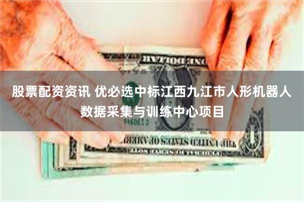 股票配资资讯 优必选中标江西九江市人形机器人数据采集与训练中心项目