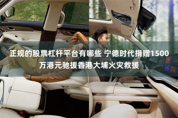 正规的股票杠杆平台有哪些 宁德时代捐赠1500万港元驰援香港大埔火灾救援