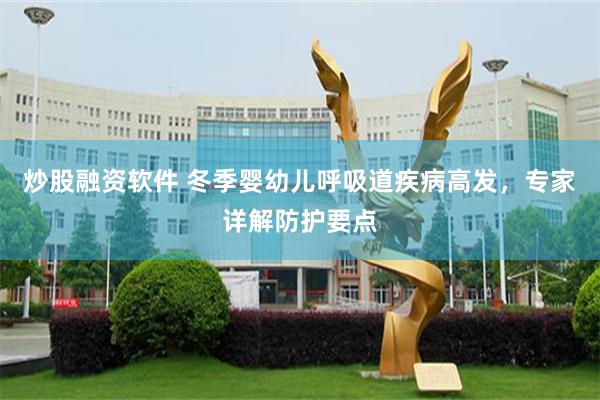 炒股融资软件 冬季婴幼儿呼吸道疾病高发，专家详解防护要点