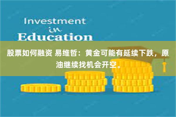 股票如何融资 易维哲：黄金可能有延续下跌，原油继续找机会开空。