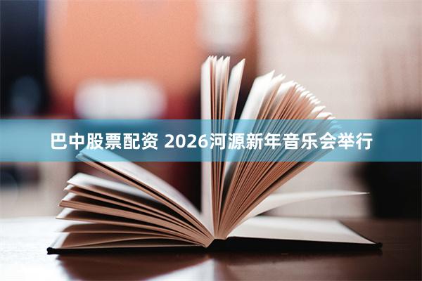 巴中股票配资 2026河源新年音乐会举行