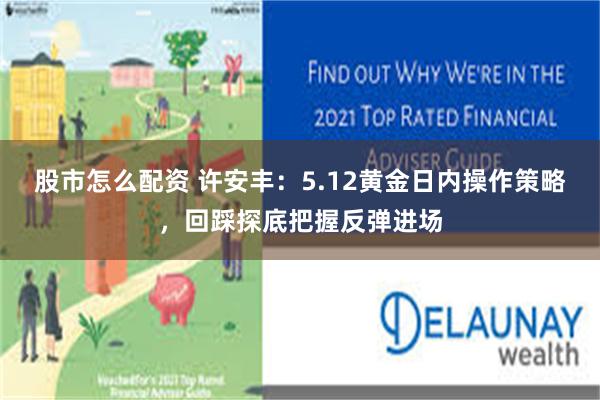 股市怎么配资 许安丰：5.12黄金日内操作策略，回踩探底把握反弹进场