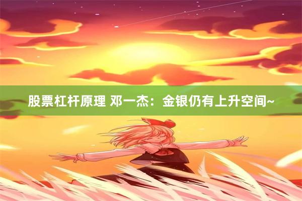 股票杠杆原理 邓一杰：金银仍有上升空间~
