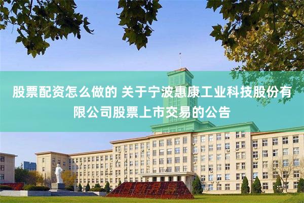 股票配资怎么做的 关于宁波惠康工业科技股份有限公司股票上市交易的公告