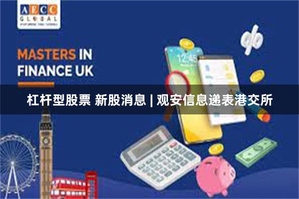 杠杆型股票 新股消息 | 观安信息递表港交所