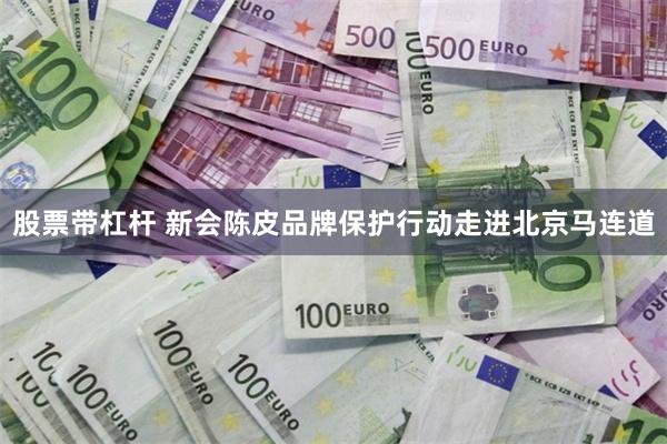 股票带杠杆 新会陈皮品牌保护行动走进北京马连道