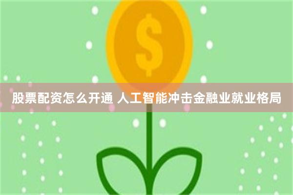 股票配资怎么开通 人工智能冲击金融业就业格局
