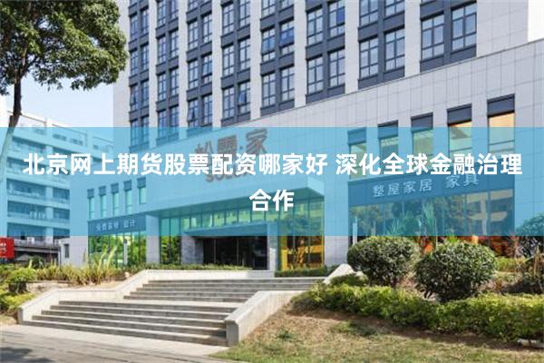 北京网上期货股票配资哪家好 深化全球金融治理合作