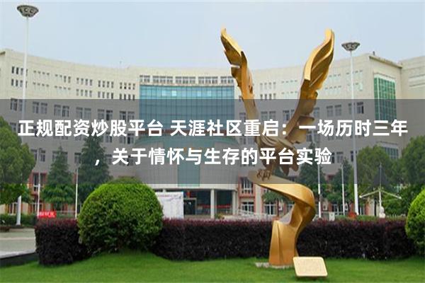 正规配资炒股平台 天涯社区重启:一场历时三年,关于情怀与生存的平台实验