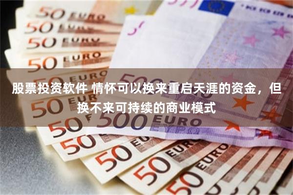 股票投资软件 情怀可以换来重启天涯的资金，但换不来可持续的商业模式