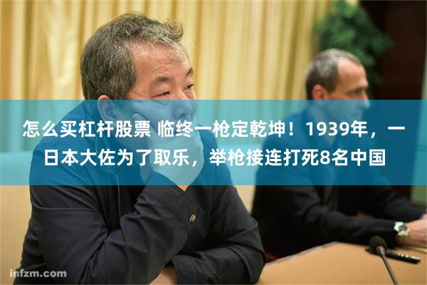 怎么买杠杆股票 临终一枪定乾坤！1939年，一日本大佐为了取乐，举枪接连打死8名中国