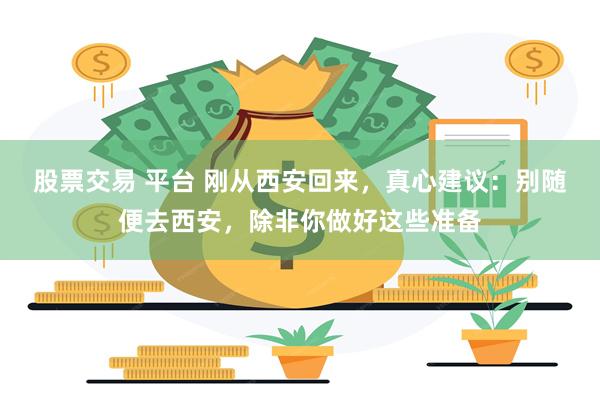 股票交易 平台 刚从西安回来，真心建议：别随便去西安，除非你做好这些准备