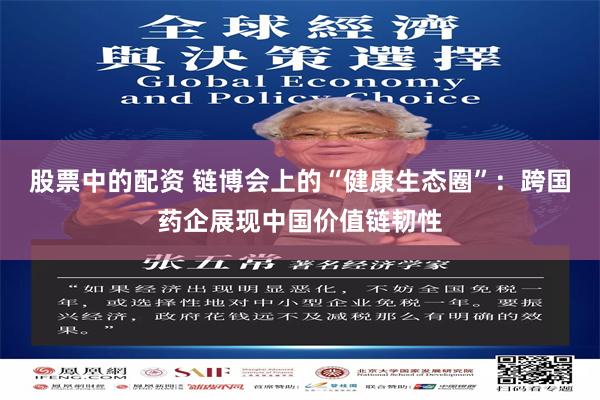 股票中的配资 链博会上的“健康生态圈”：跨国药企展现中国价值链韧性