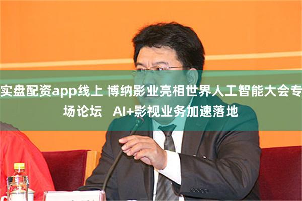 实盘配资app线上 博纳影业亮相世界人工智能大会专场论坛 AI+影视业务加速落地
