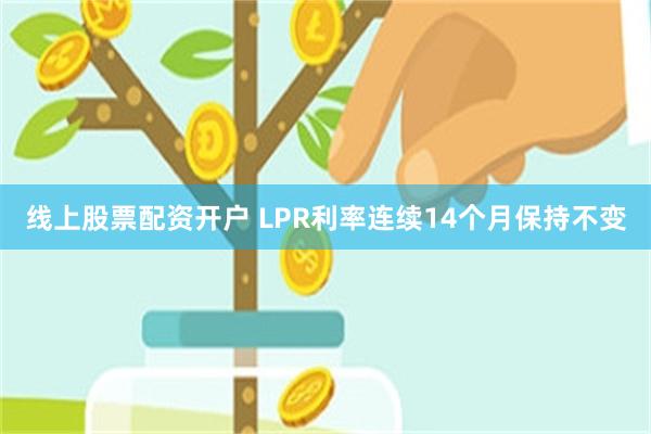 线上股票配资开户 LPR利率连续14个月保持不变