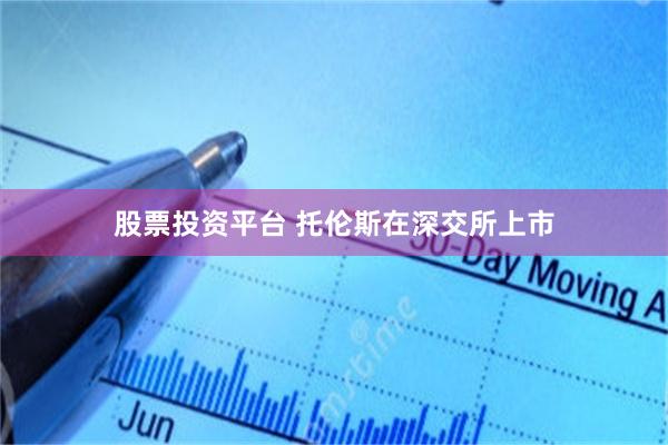 股票投资平台 托伦斯在深交所上市