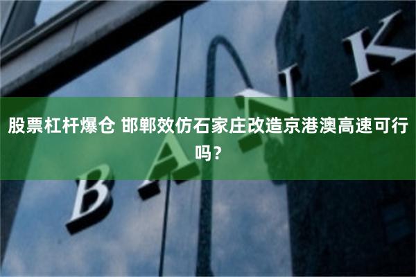 股票杠杆爆仓 邯郸效仿石家庄改造京港澳高速可行吗？
