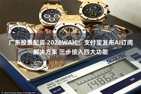 广东股票配资 2026WAIC：支付宝发布AI订阅解决方案 三步接入四大功能