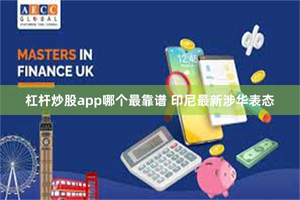 杠杆炒股app哪个最靠谱 印尼最新涉华表态