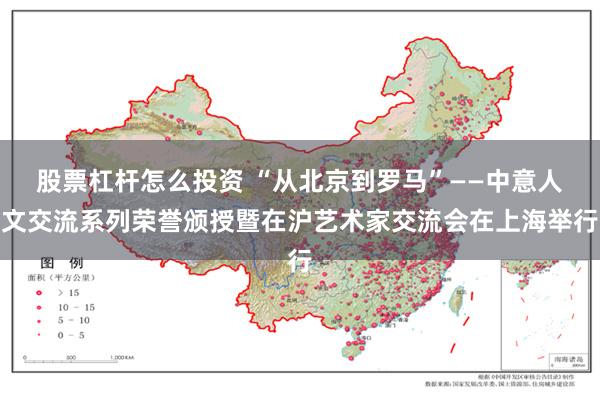 股票杠杆怎么投资 “从北京到罗马”——中意人文交流系列荣誉颁授暨在沪艺术家交流会在上海举行