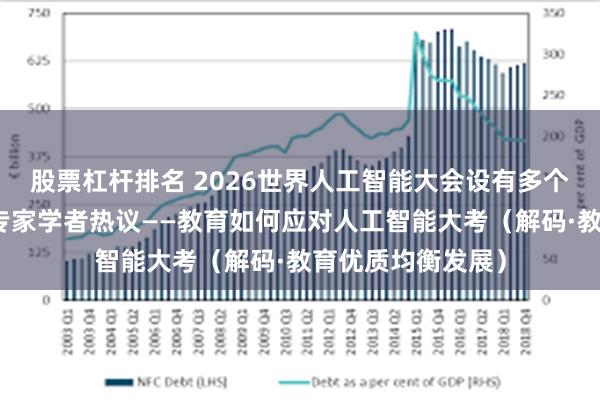 股票杠杆排名 2026世界人工智能大会设有多个教育专题论坛，专家学者热议——教育如何应对人工智能大考（解码·教育优质均衡发展）