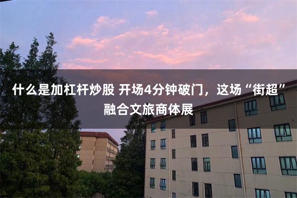 什么是加杠杆炒股 开场4分钟破门，这场“街超”融合文旅商体展