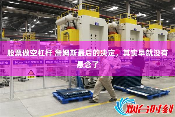 股票做空杠杆 詹姆斯最后的决定，其实早就没有悬念了