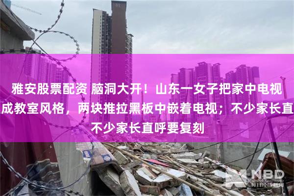 雅安股票配资 脑洞大开！山东一女子把家中电视背景墙装成教室风格，两块推拉黑板中嵌着电视；不少家长直呼要复刻