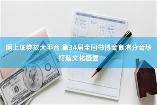 网上证劵放大平台 第34届全国书博会良渚分会场打造文化盛宴
