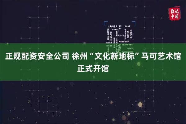 正规配资安全公司 徐州“文化新地标”马可艺术馆正式开馆