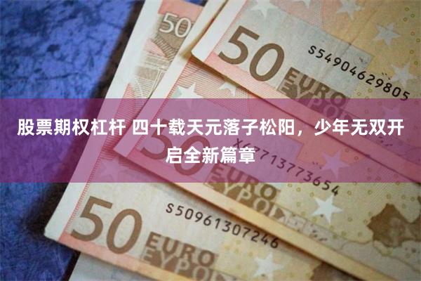 股票期权杠杆 四十载天元落子松阳，少年无双开启全新篇章