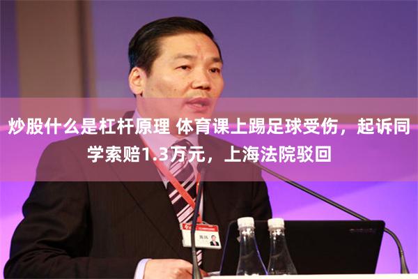 炒股什么是杠杆原理 体育课上踢足球受伤,起诉同学索赔1.3万元,上海法院驳回