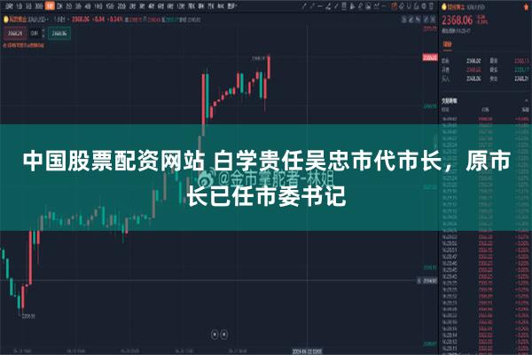 中国股票配资网站 白学贵任吴忠市代市长，原市长已任市委书记