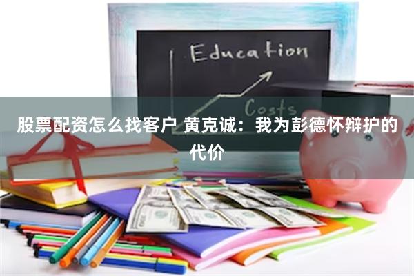 股票配资怎么找客户 黄克诚：我为彭德怀辩护的代价