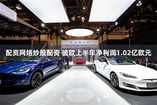 配资网络炒股配资 彼欧上半年净利润1.02亿欧元