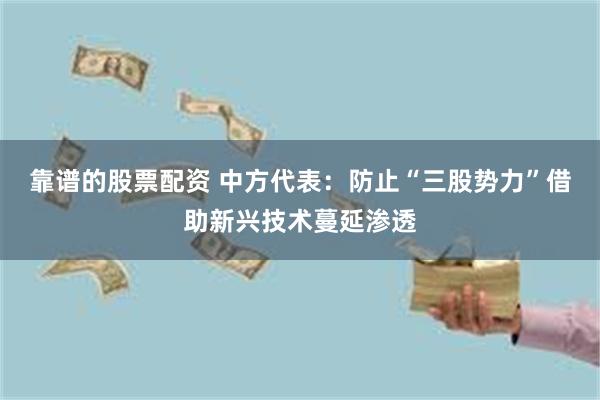 靠谱的股票配资 中方代表：防止“三股势力”借助新兴技术蔓延渗透