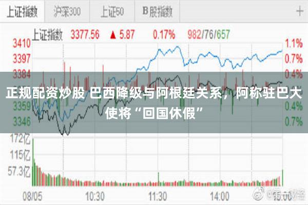 正规配资炒股 巴西降级与阿根廷关系，阿称驻巴大使将“回国休假”