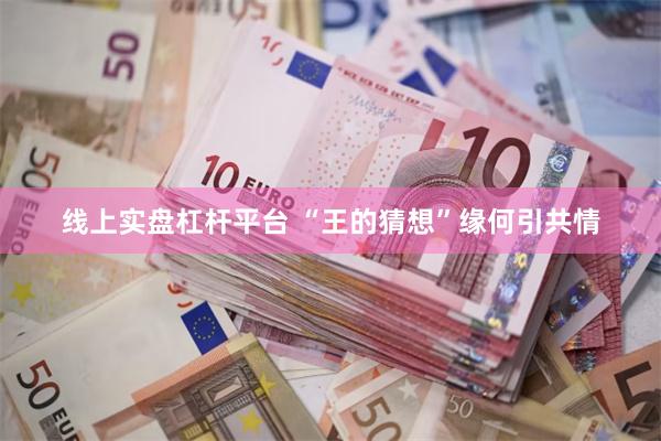 线上实盘杠杆平台 “王的猜想”缘何引共情