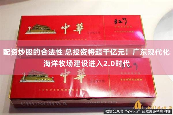 配资炒股的合法性 总投资将超千亿元！广东现代化海洋牧场建设进入2.0时代