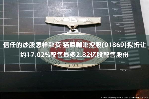 信任的炒股怎样融资 猫屎咖啡控股(01869)拟折让约17.02%配售最多2.82亿股配售股份