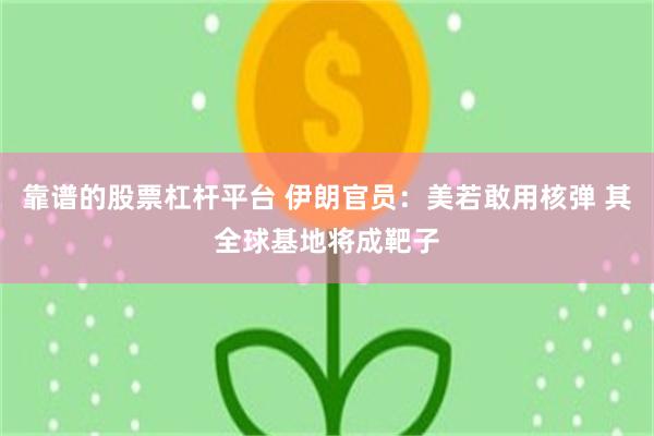 靠谱的股票杠杆平台 伊朗官员：美若敢用核弹 其全球基地将成靶子