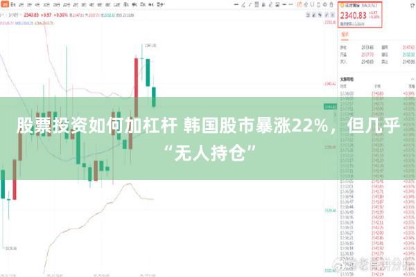 股票投资如何加杠杆 韩国股市暴涨22%，但几乎“无人持仓”