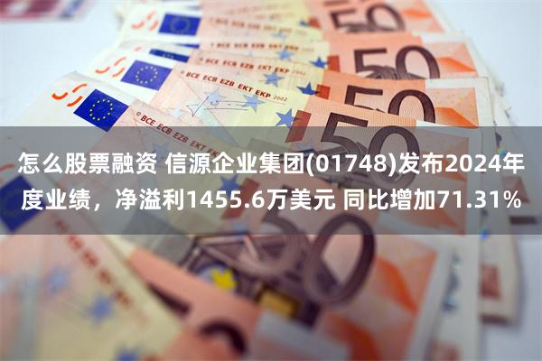 怎么股票融资 信源企业集团(01748)发布2024年度业绩，净溢利1455.6万美元 同比增加71.31%