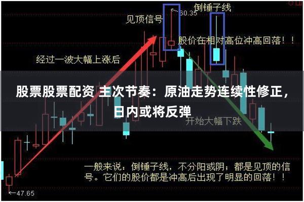 股票股票配资 主次节奏：原油走势连续性修正，日内或将反弹