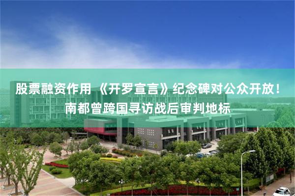 股票融资作用 《开罗宣言》纪念碑对公众开放！南都曾跨国寻访战后审判地标
