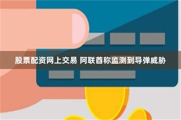 股票配资网上交易 阿联酋称监测到导弹威胁