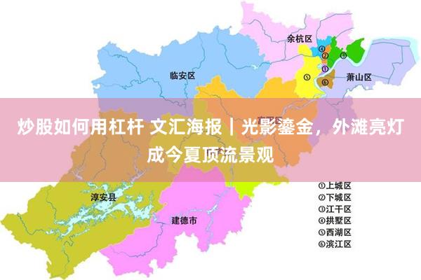炒股如何用杠杆 文汇海报｜光影鎏金，外滩亮灯成今夏顶流景观