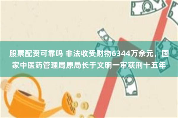 股票配资可靠吗 非法收受财物6344万余元，国家中医药管理局原局长于文明一审获刑十五年