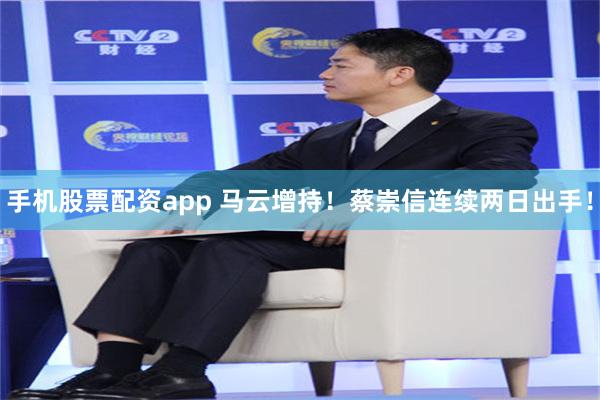 手机股票配资app 马云增持！蔡崇信连续两日出手！